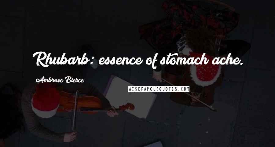 Ambrose Bierce Quotes: Rhubarb: essence of stomach ache.