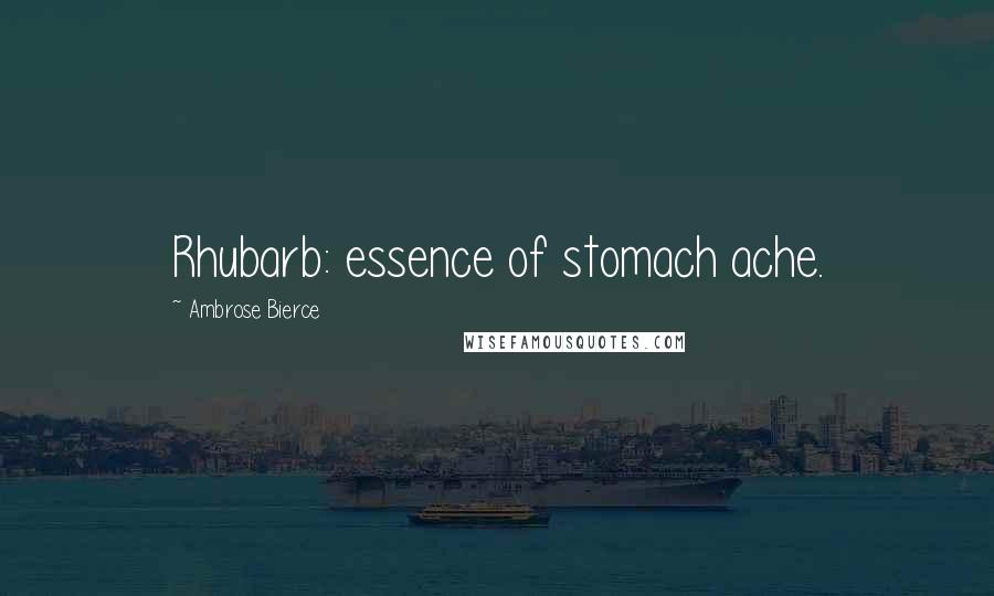 Ambrose Bierce Quotes: Rhubarb: essence of stomach ache.