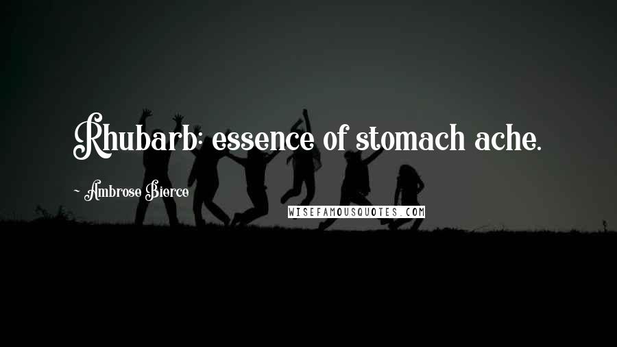 Ambrose Bierce Quotes: Rhubarb: essence of stomach ache.