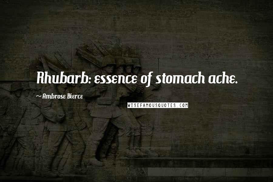 Ambrose Bierce Quotes: Rhubarb: essence of stomach ache.