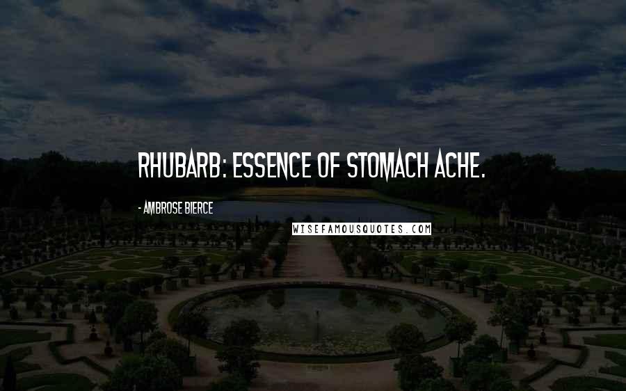 Ambrose Bierce Quotes: Rhubarb: essence of stomach ache.