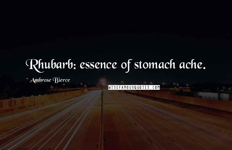 Ambrose Bierce Quotes: Rhubarb: essence of stomach ache.