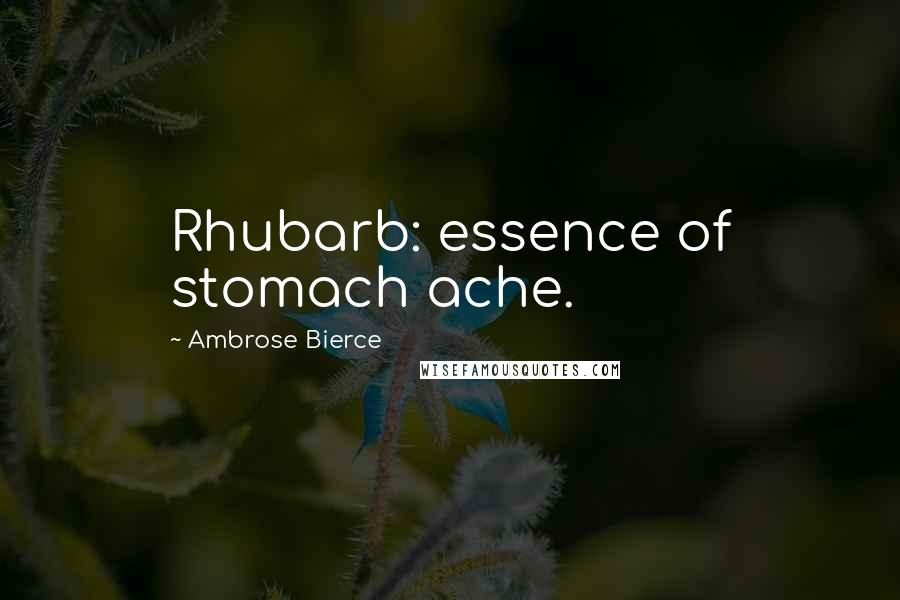 Ambrose Bierce Quotes: Rhubarb: essence of stomach ache.