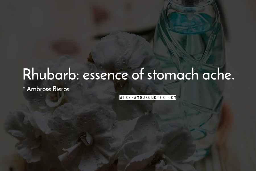 Ambrose Bierce Quotes: Rhubarb: essence of stomach ache.