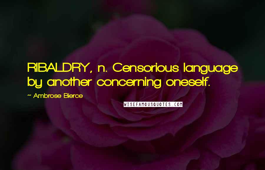 Ambrose Bierce Quotes: RIBALDRY, n. Censorious language by another concerning oneself.