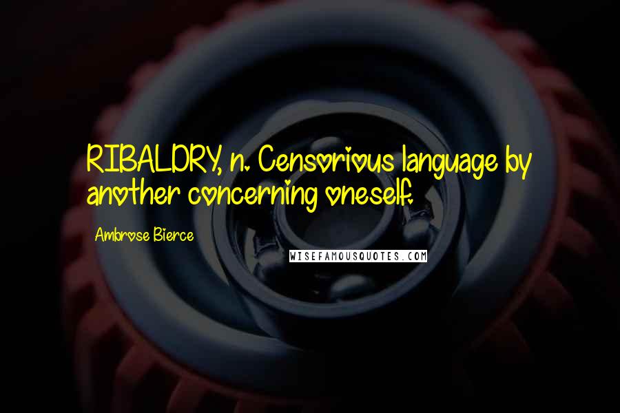 Ambrose Bierce Quotes: RIBALDRY, n. Censorious language by another concerning oneself.