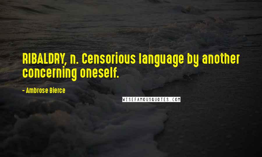 Ambrose Bierce Quotes: RIBALDRY, n. Censorious language by another concerning oneself.