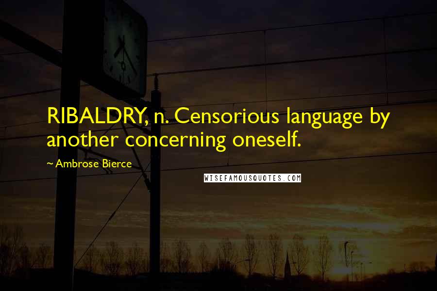 Ambrose Bierce Quotes: RIBALDRY, n. Censorious language by another concerning oneself.