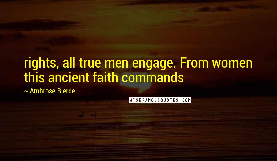 Ambrose Bierce Quotes: rights, all true men engage. From women this ancient faith commands