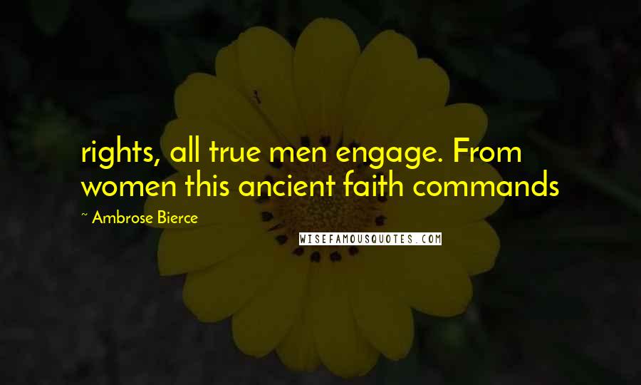 Ambrose Bierce Quotes: rights, all true men engage. From women this ancient faith commands