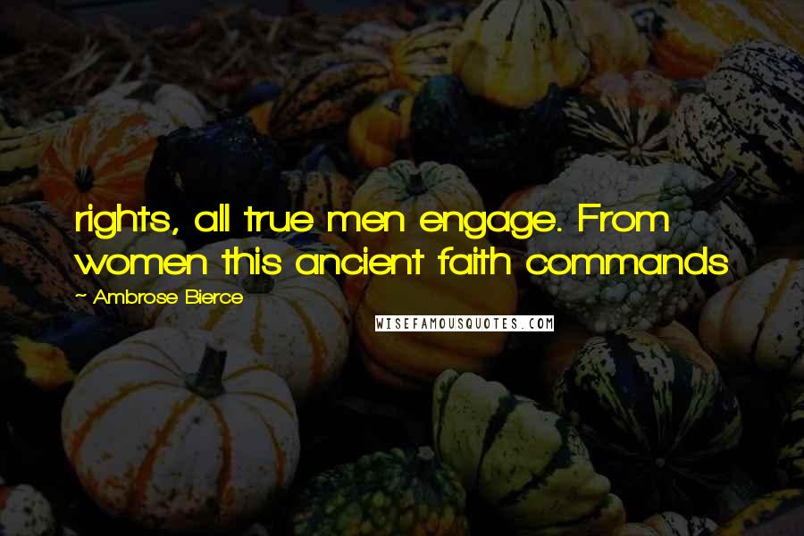 Ambrose Bierce Quotes: rights, all true men engage. From women this ancient faith commands