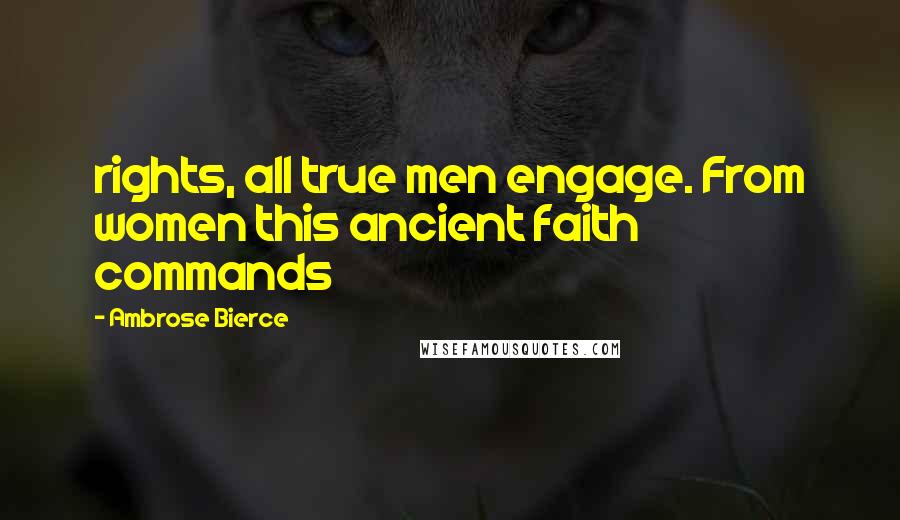 Ambrose Bierce Quotes: rights, all true men engage. From women this ancient faith commands