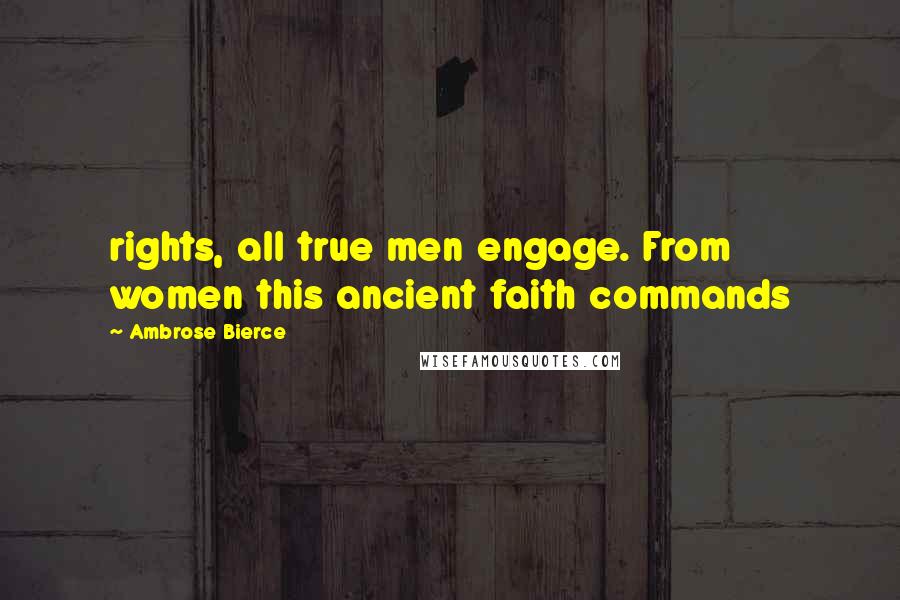 Ambrose Bierce Quotes: rights, all true men engage. From women this ancient faith commands