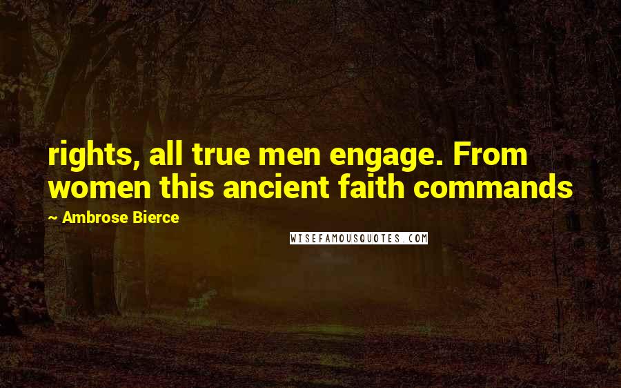 Ambrose Bierce Quotes: rights, all true men engage. From women this ancient faith commands