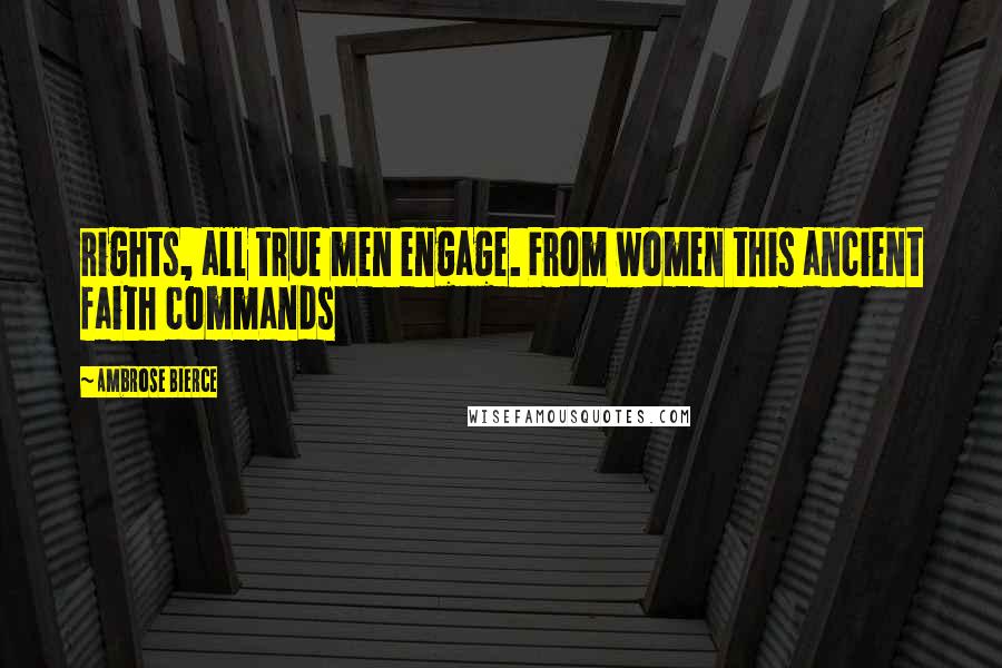 Ambrose Bierce Quotes: rights, all true men engage. From women this ancient faith commands