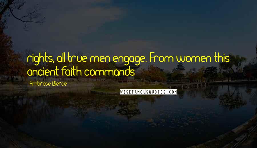 Ambrose Bierce Quotes: rights, all true men engage. From women this ancient faith commands