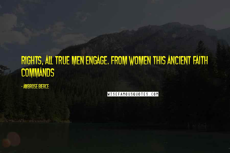 Ambrose Bierce Quotes: rights, all true men engage. From women this ancient faith commands