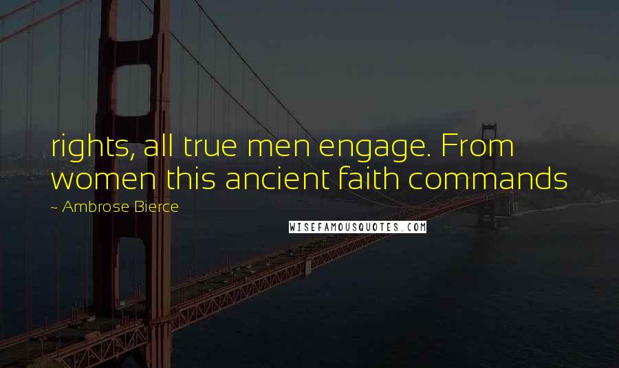 Ambrose Bierce Quotes: rights, all true men engage. From women this ancient faith commands