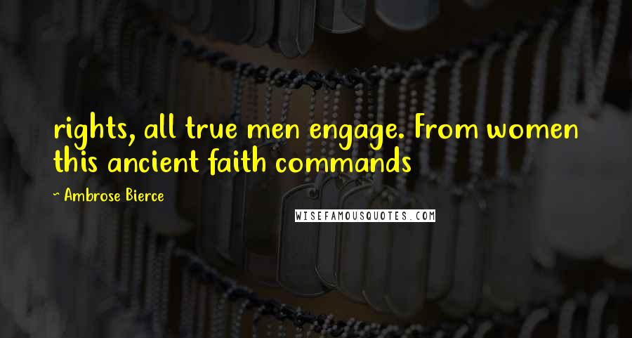 Ambrose Bierce Quotes: rights, all true men engage. From women this ancient faith commands