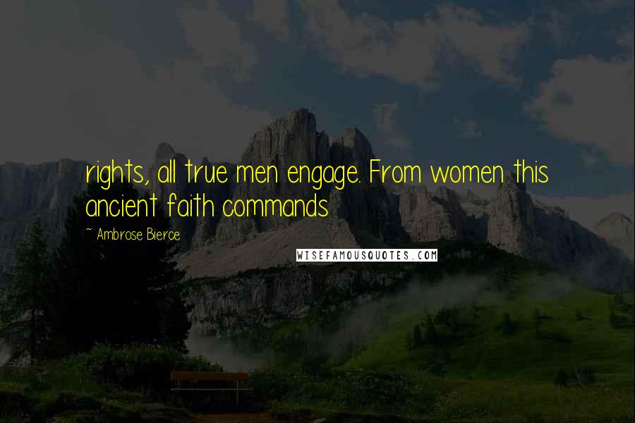 Ambrose Bierce Quotes: rights, all true men engage. From women this ancient faith commands