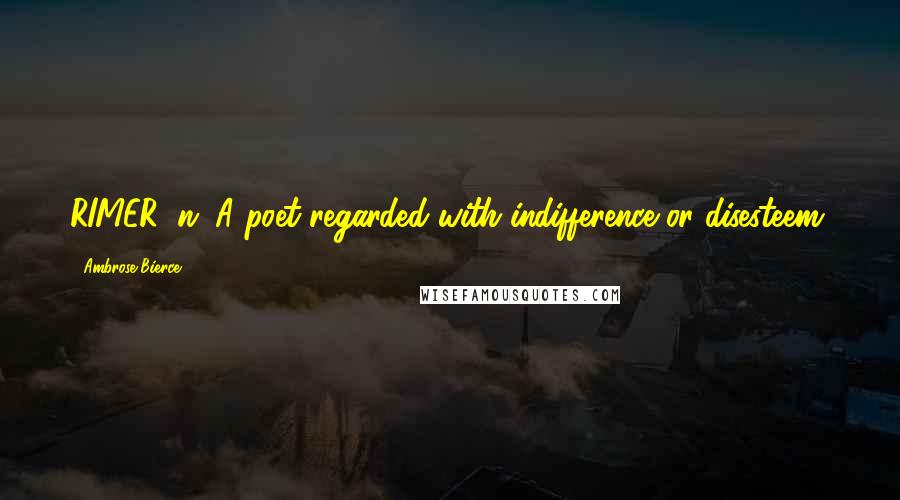 Ambrose Bierce Quotes: RIMER, n. A poet regarded with indifference or disesteem.