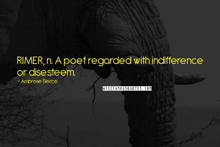 Ambrose Bierce Quotes: RIMER, n. A poet regarded with indifference or disesteem.