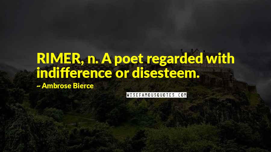 Ambrose Bierce Quotes: RIMER, n. A poet regarded with indifference or disesteem.