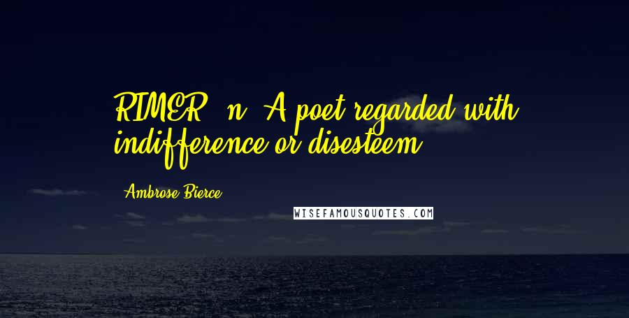 Ambrose Bierce Quotes: RIMER, n. A poet regarded with indifference or disesteem.