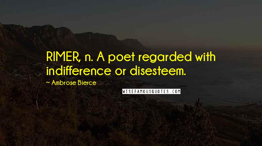 Ambrose Bierce Quotes: RIMER, n. A poet regarded with indifference or disesteem.