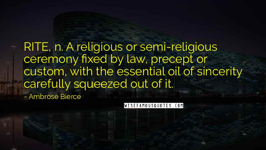 Ambrose Bierce Quotes: RITE, n. A religious or semi-religious ceremony fixed by law, precept or custom, with the essential oil of sincerity carefully squeezed out of it.