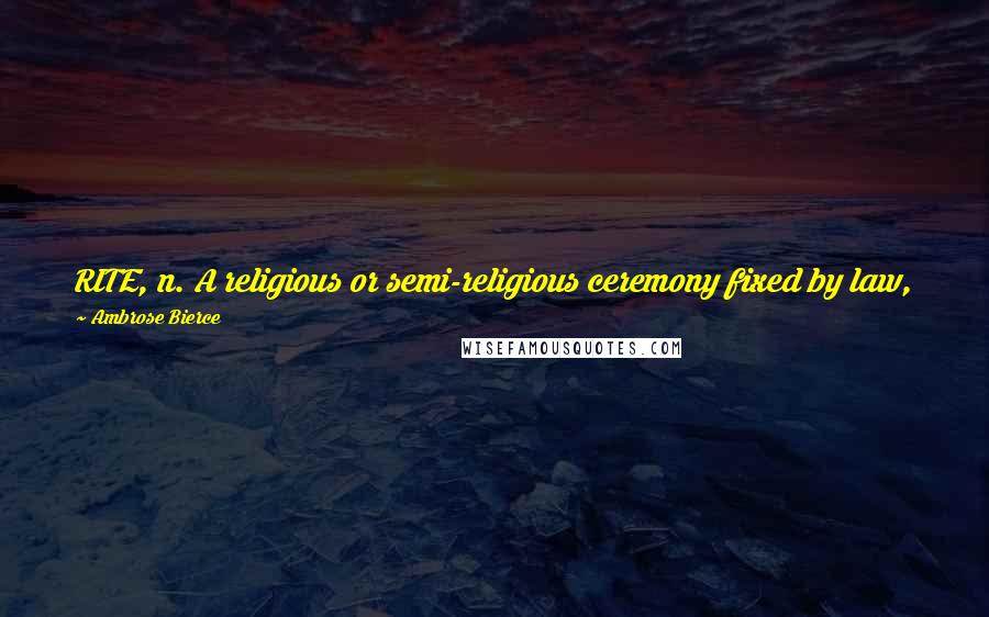 Ambrose Bierce Quotes: RITE, n. A religious or semi-religious ceremony fixed by law, precept or custom, with the essential oil of sincerity carefully squeezed out of it.