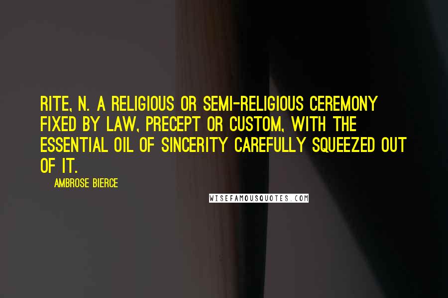 Ambrose Bierce Quotes: RITE, n. A religious or semi-religious ceremony fixed by law, precept or custom, with the essential oil of sincerity carefully squeezed out of it.