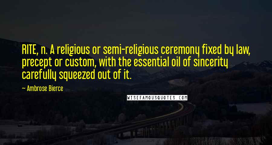 Ambrose Bierce Quotes: RITE, n. A religious or semi-religious ceremony fixed by law, precept or custom, with the essential oil of sincerity carefully squeezed out of it.