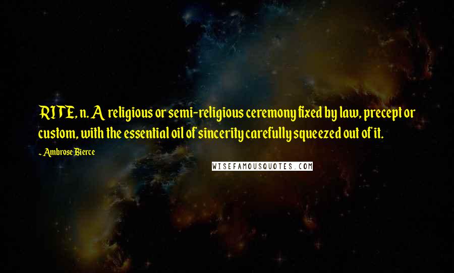 Ambrose Bierce Quotes: RITE, n. A religious or semi-religious ceremony fixed by law, precept or custom, with the essential oil of sincerity carefully squeezed out of it.