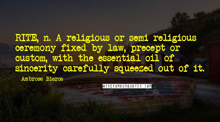 Ambrose Bierce Quotes: RITE, n. A religious or semi-religious ceremony fixed by law, precept or custom, with the essential oil of sincerity carefully squeezed out of it.