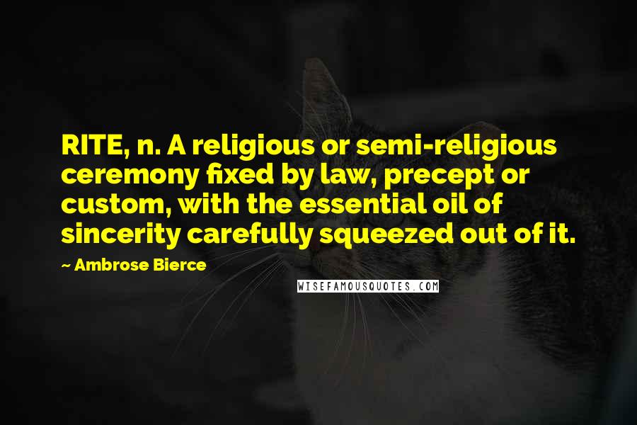 Ambrose Bierce Quotes: RITE, n. A religious or semi-religious ceremony fixed by law, precept or custom, with the essential oil of sincerity carefully squeezed out of it.