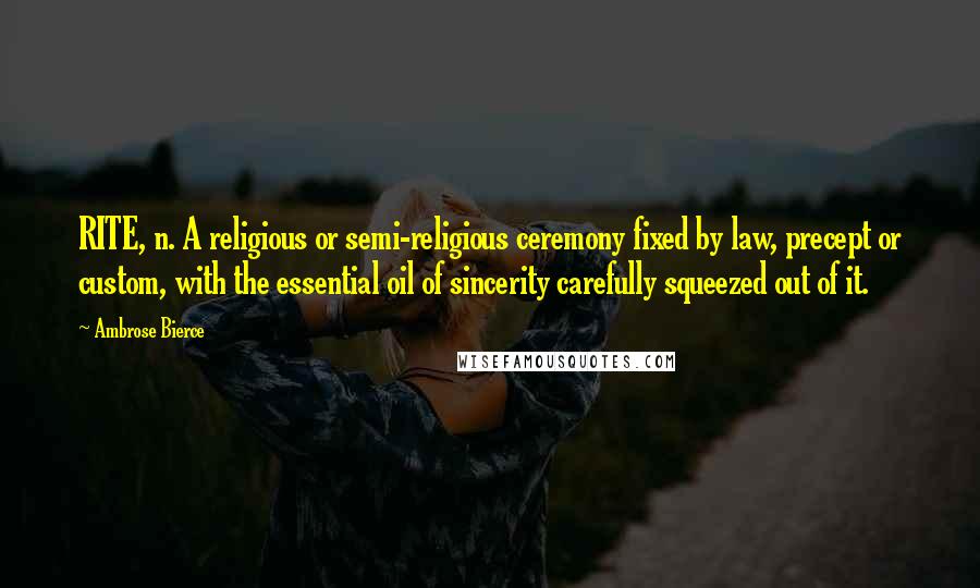 Ambrose Bierce Quotes: RITE, n. A religious or semi-religious ceremony fixed by law, precept or custom, with the essential oil of sincerity carefully squeezed out of it.