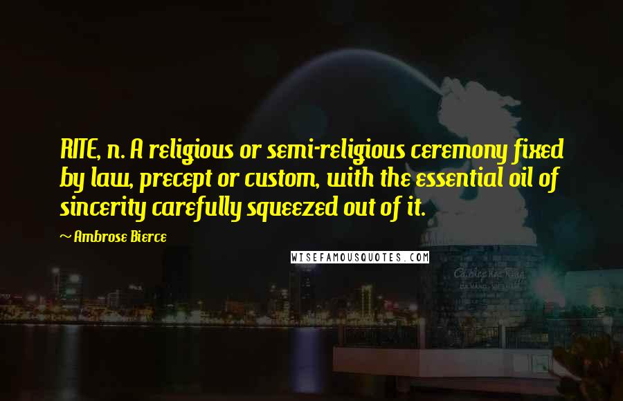 Ambrose Bierce Quotes: RITE, n. A religious or semi-religious ceremony fixed by law, precept or custom, with the essential oil of sincerity carefully squeezed out of it.