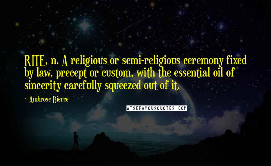 Ambrose Bierce Quotes: RITE, n. A religious or semi-religious ceremony fixed by law, precept or custom, with the essential oil of sincerity carefully squeezed out of it.