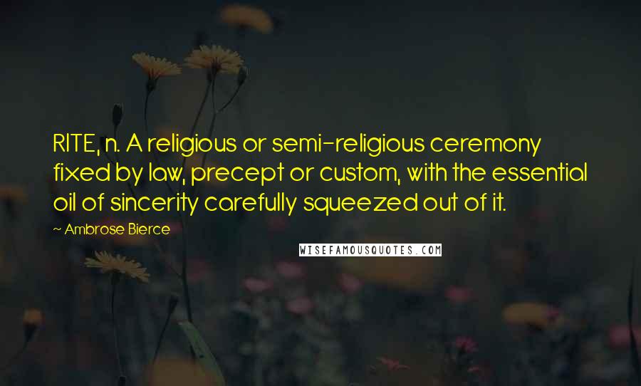Ambrose Bierce Quotes: RITE, n. A religious or semi-religious ceremony fixed by law, precept or custom, with the essential oil of sincerity carefully squeezed out of it.