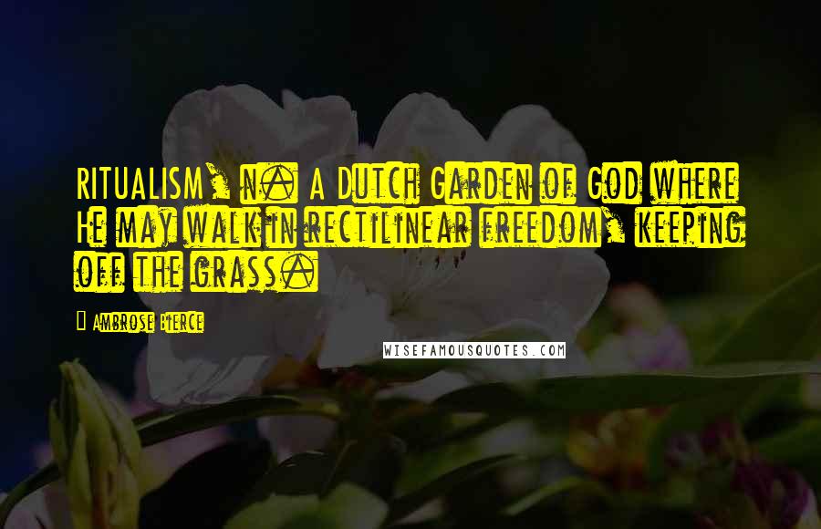 Ambrose Bierce Quotes: RITUALISM, n. A Dutch Garden of God where He may walk in rectilinear freedom, keeping off the grass.