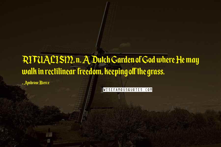 Ambrose Bierce Quotes: RITUALISM, n. A Dutch Garden of God where He may walk in rectilinear freedom, keeping off the grass.