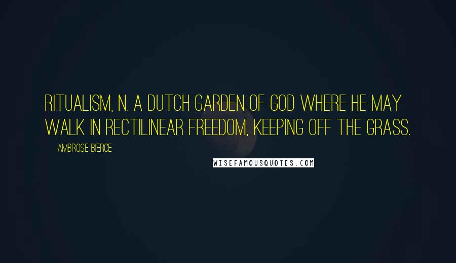 Ambrose Bierce Quotes: RITUALISM, n. A Dutch Garden of God where He may walk in rectilinear freedom, keeping off the grass.