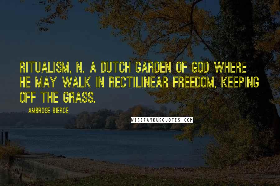 Ambrose Bierce Quotes: RITUALISM, n. A Dutch Garden of God where He may walk in rectilinear freedom, keeping off the grass.