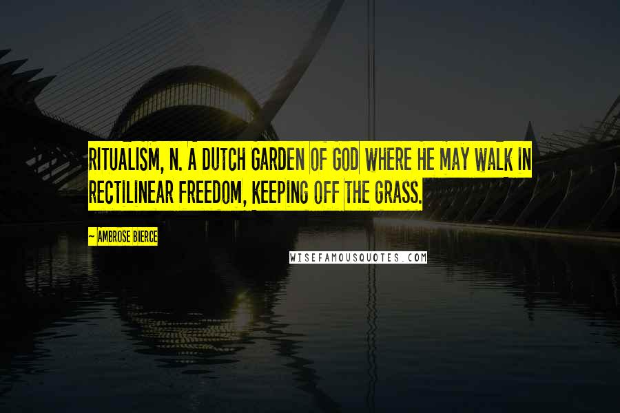 Ambrose Bierce Quotes: RITUALISM, n. A Dutch Garden of God where He may walk in rectilinear freedom, keeping off the grass.