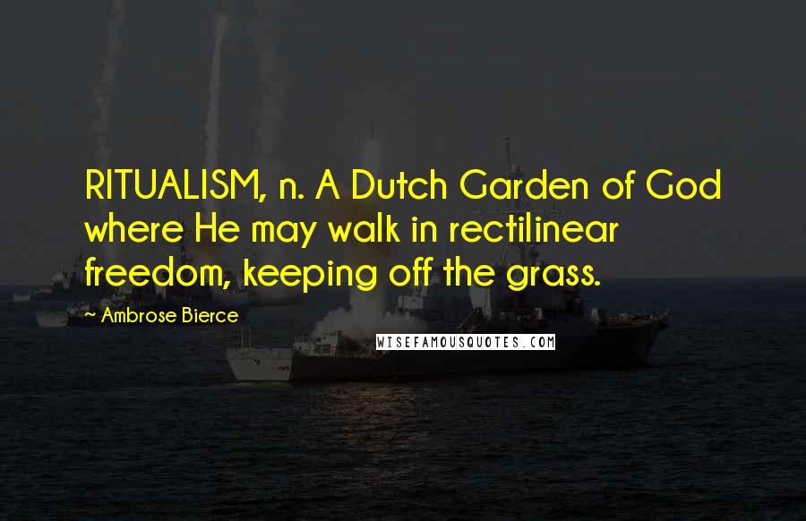 Ambrose Bierce Quotes: RITUALISM, n. A Dutch Garden of God where He may walk in rectilinear freedom, keeping off the grass.