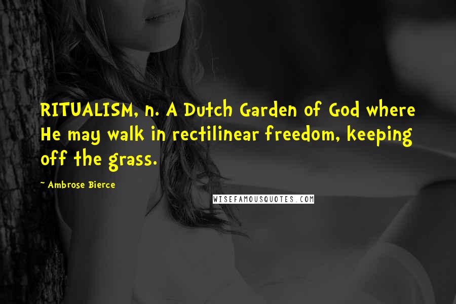 Ambrose Bierce Quotes: RITUALISM, n. A Dutch Garden of God where He may walk in rectilinear freedom, keeping off the grass.