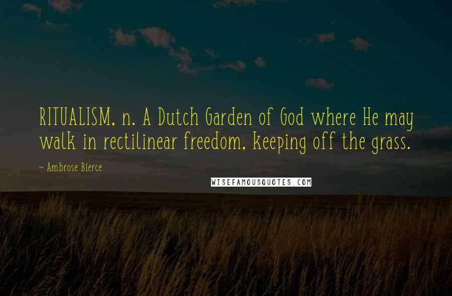 Ambrose Bierce Quotes: RITUALISM, n. A Dutch Garden of God where He may walk in rectilinear freedom, keeping off the grass.