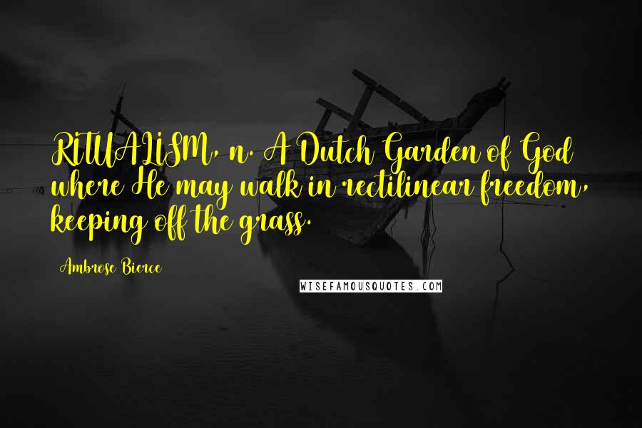 Ambrose Bierce Quotes: RITUALISM, n. A Dutch Garden of God where He may walk in rectilinear freedom, keeping off the grass.