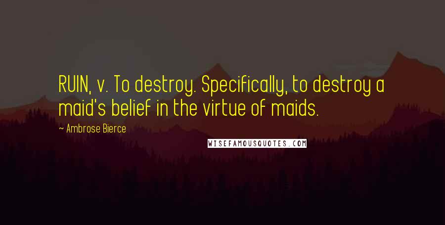 Ambrose Bierce Quotes: RUIN, v. To destroy. Specifically, to destroy a maid's belief in the virtue of maids.